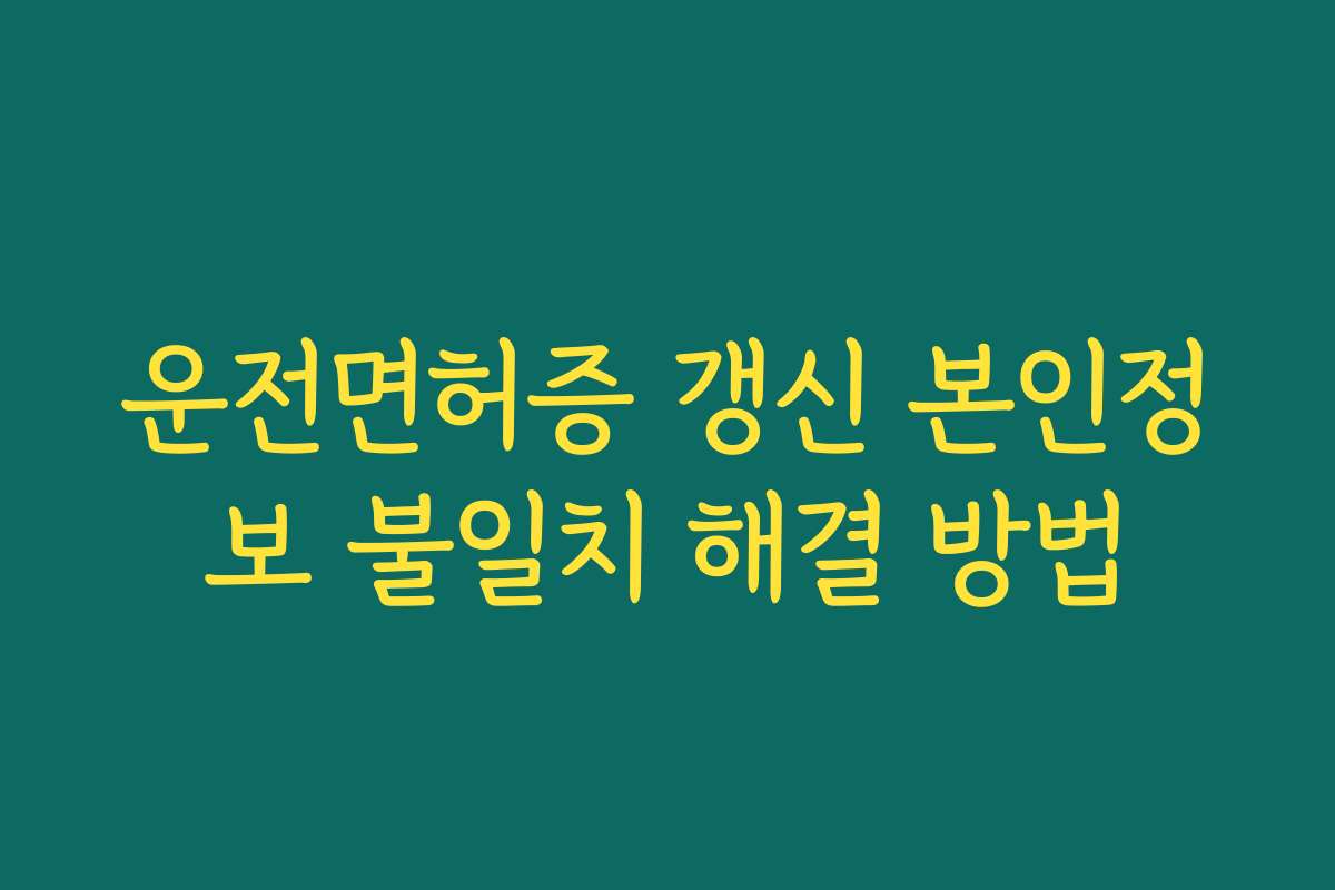 운전면허증 갱신 본인정보 불일치 해결 방법