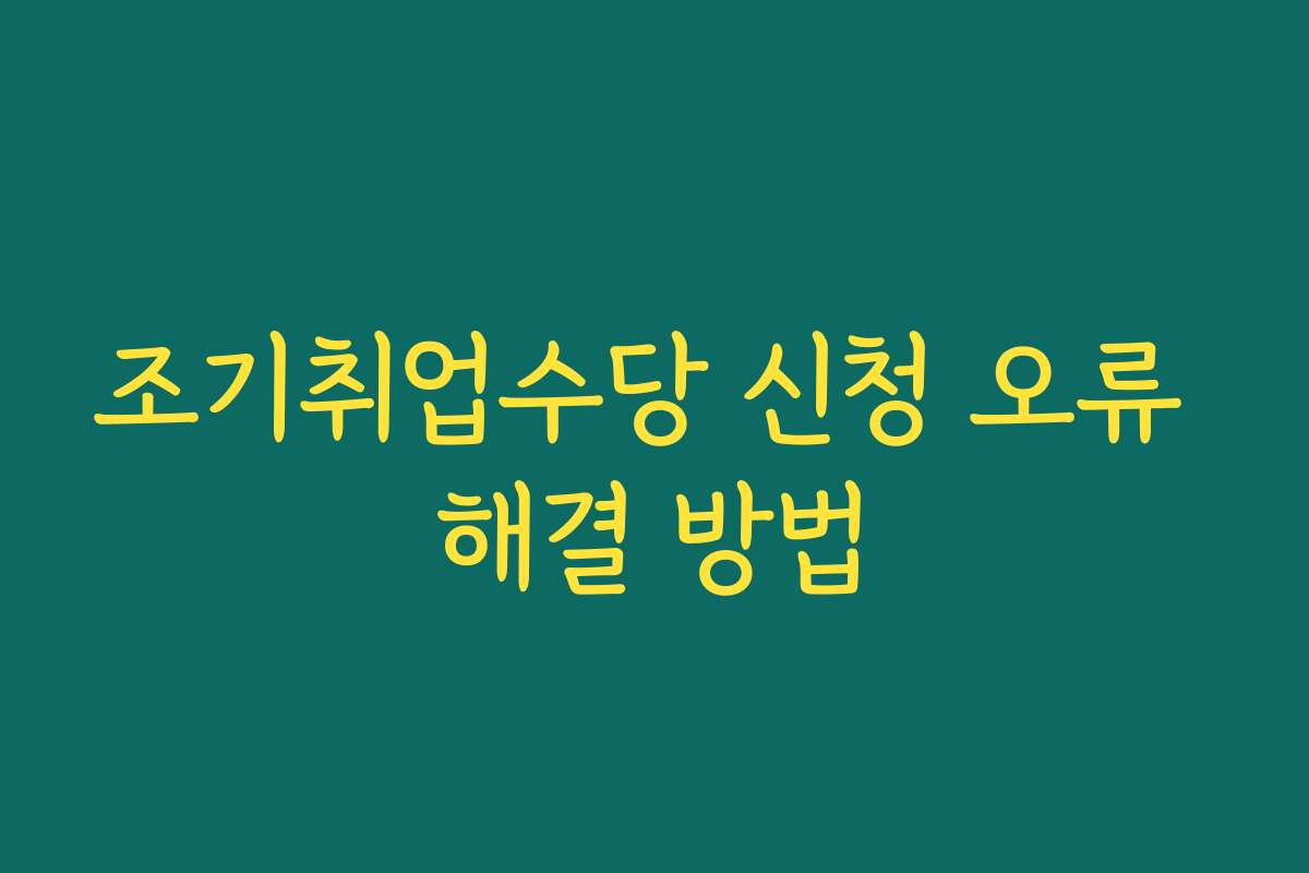 조기취업수당 신청 오류 해결 방법