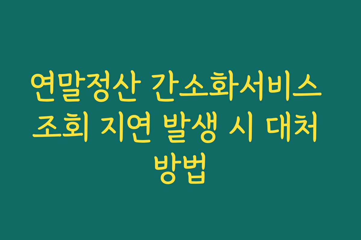 연말정산 간소화서비스 조회 지연 발생 시 대처 방법