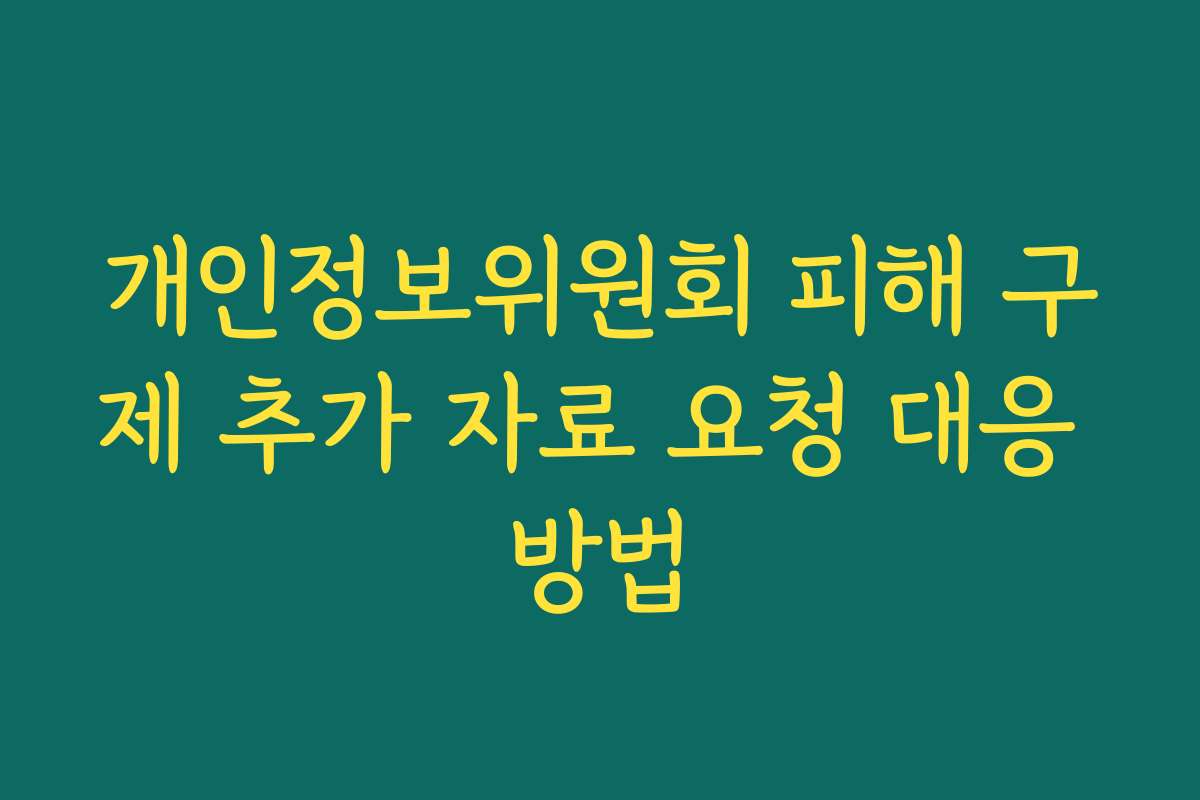 개인정보위원회 피해 구제 추가 자료 요청 대응 방법