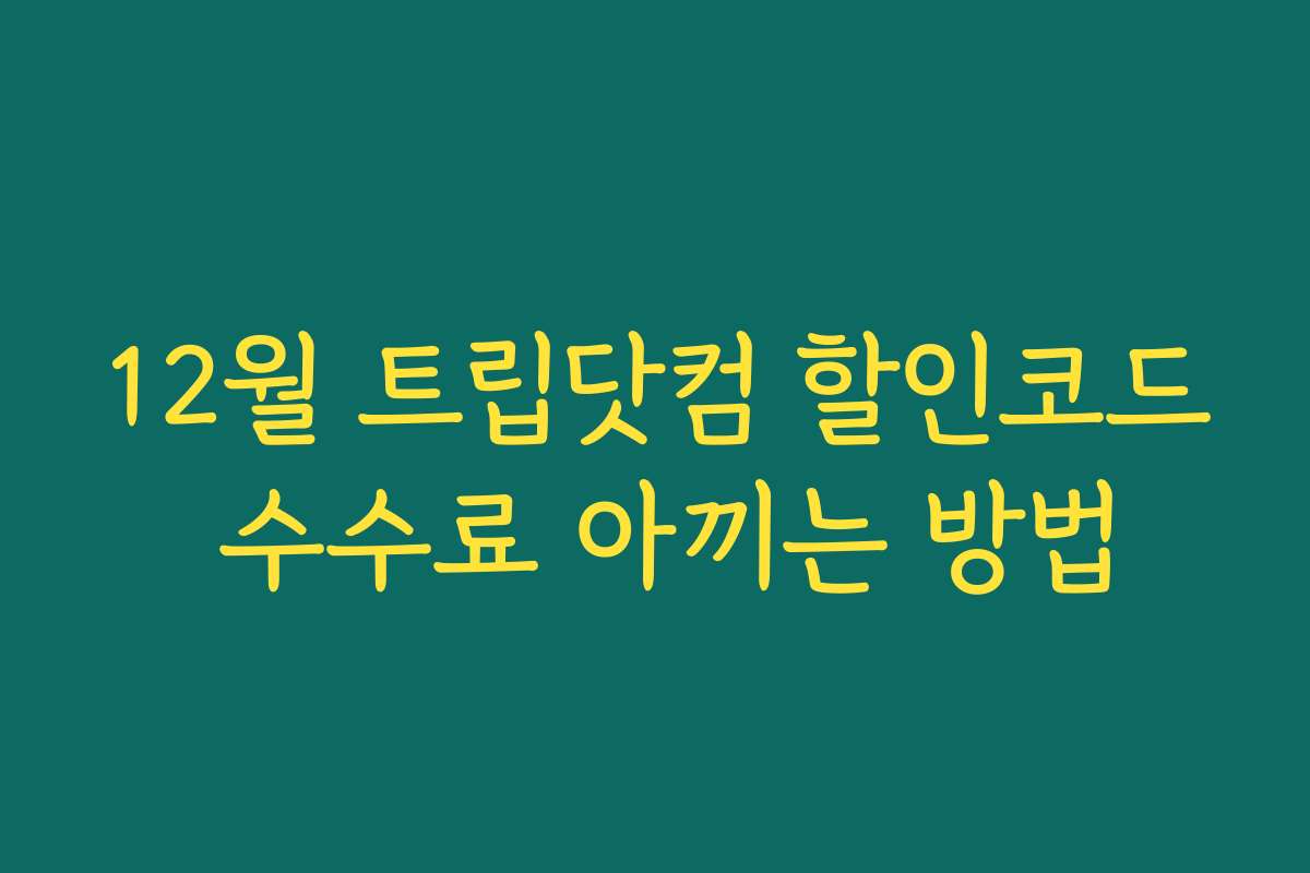 12월 트립닷컴 할인코드 수수료 아끼는 방법
