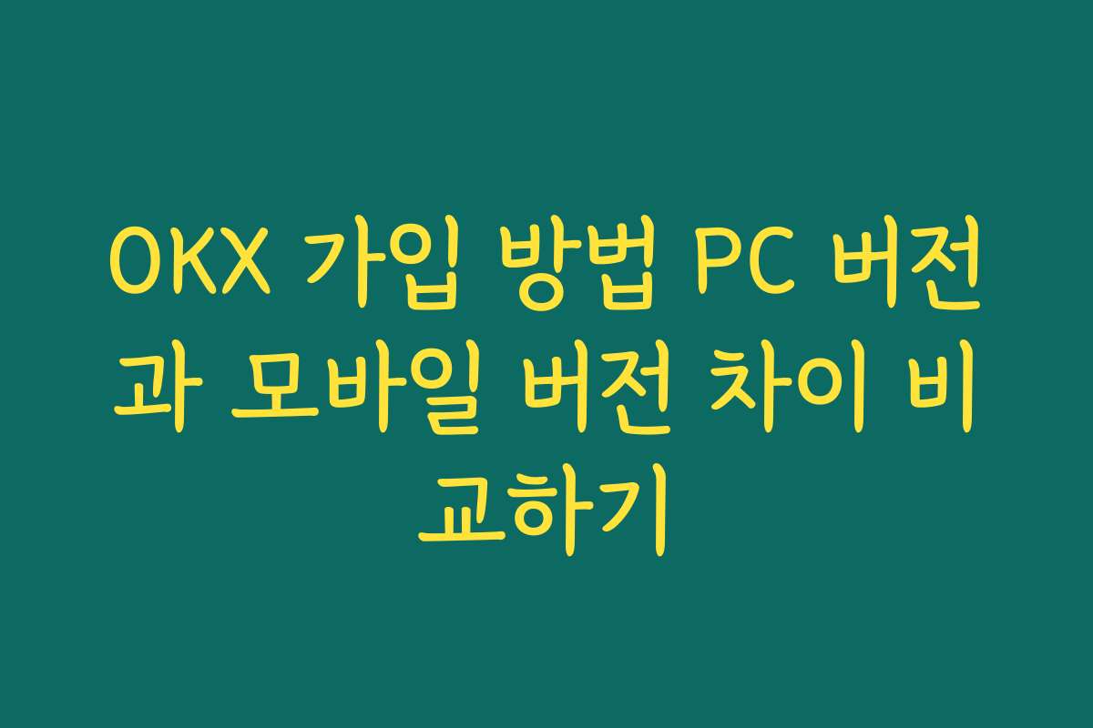 OKX 가입 방법 PC 버전과 모바일 버전 차이 비교하기