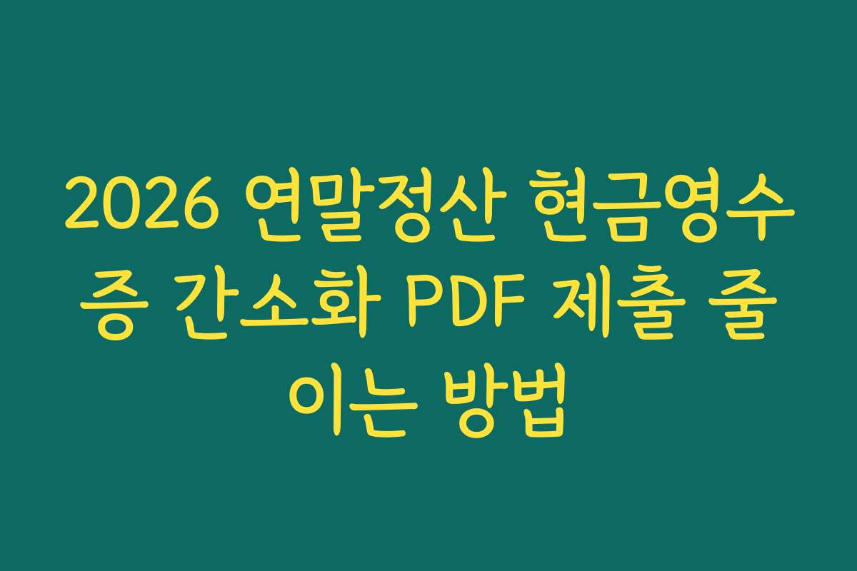 2026 연말정산 현금영수증 간소화 PDF 제출 줄이는 방법