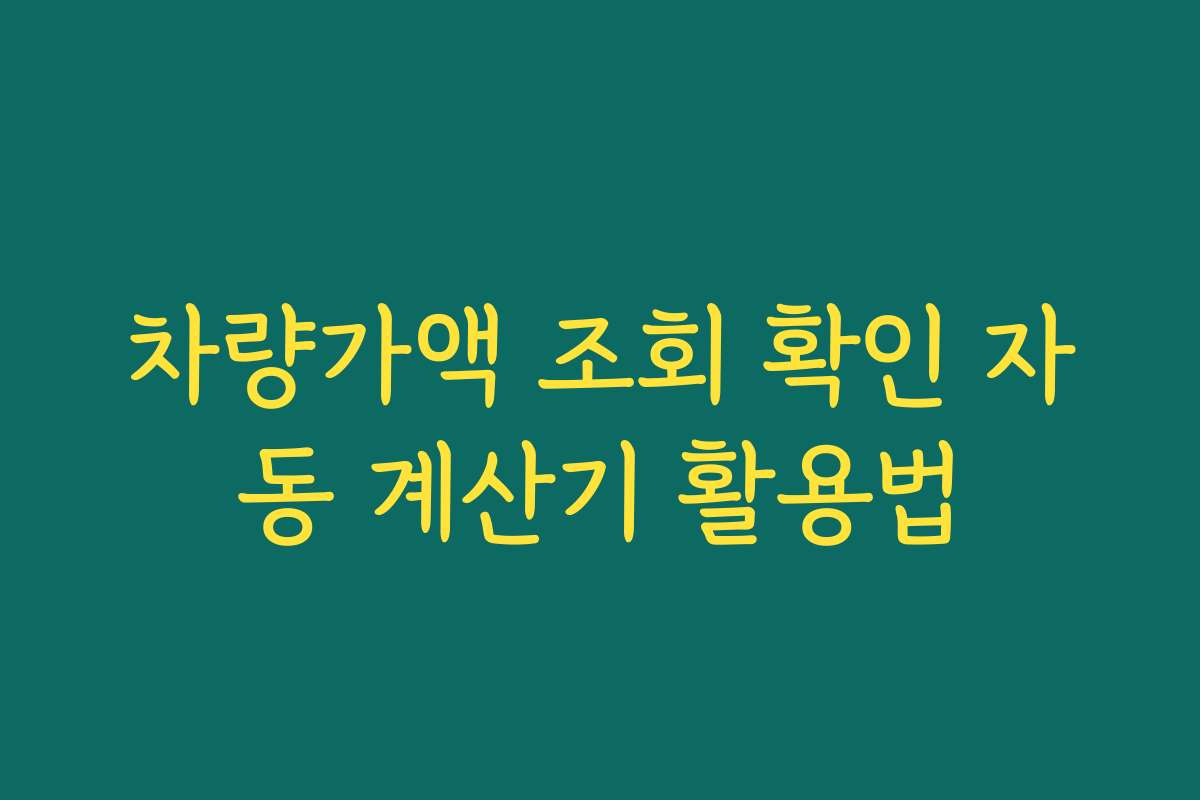 차량가액 조회 확인 자동 계산기 활용법