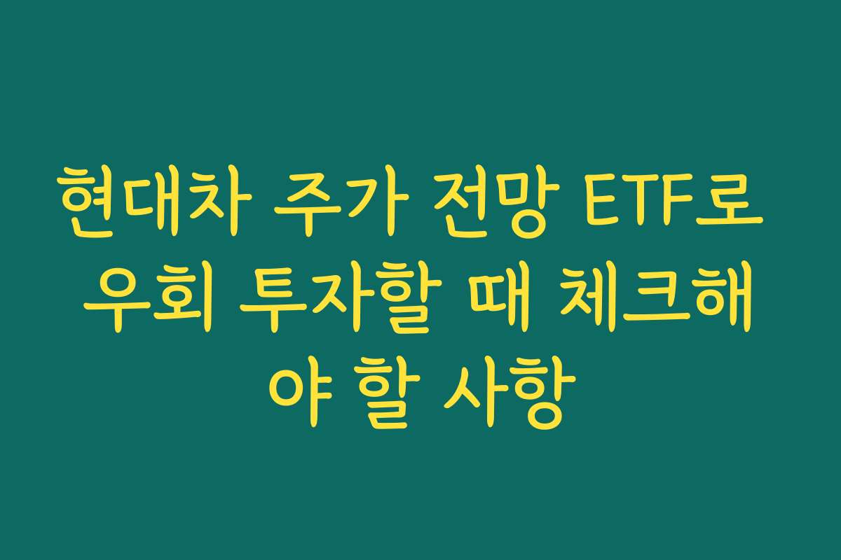 현대차 주가 전망 ETF로 우회 투자할 때 체크해야 할 사항