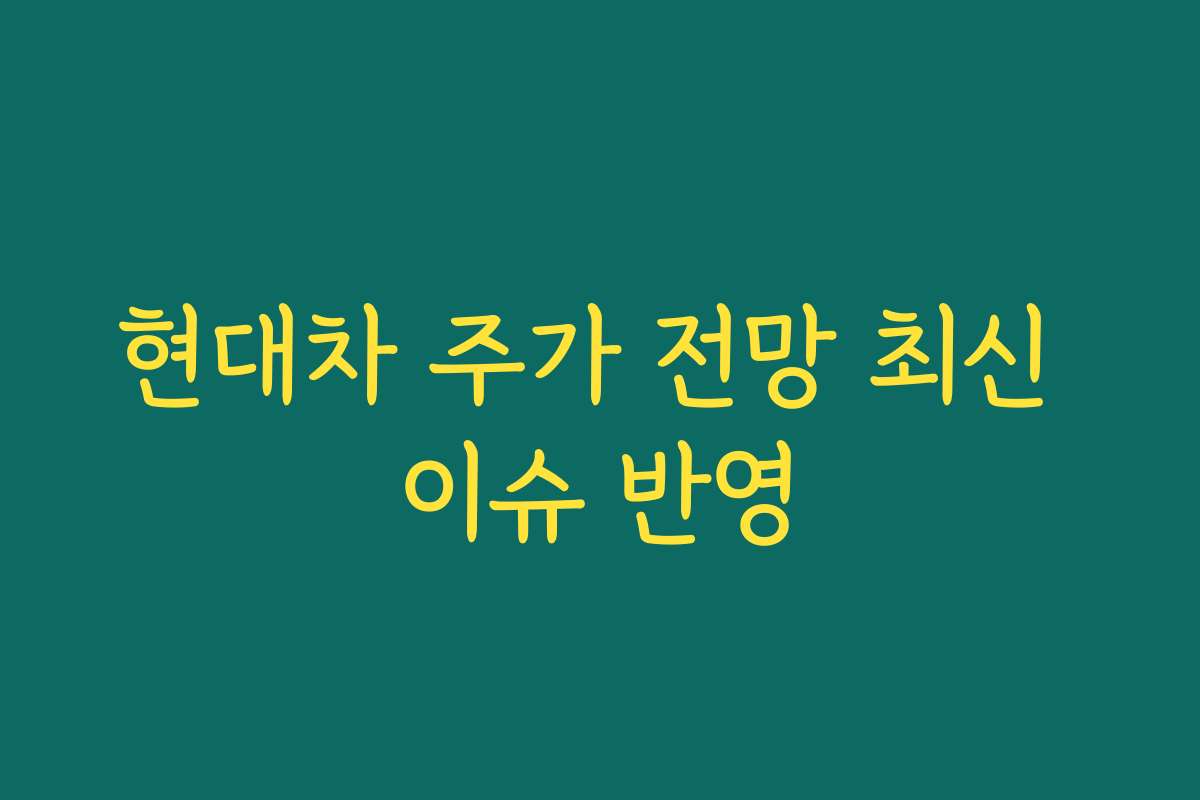 현대차 주가 전망 최신 이슈 반영