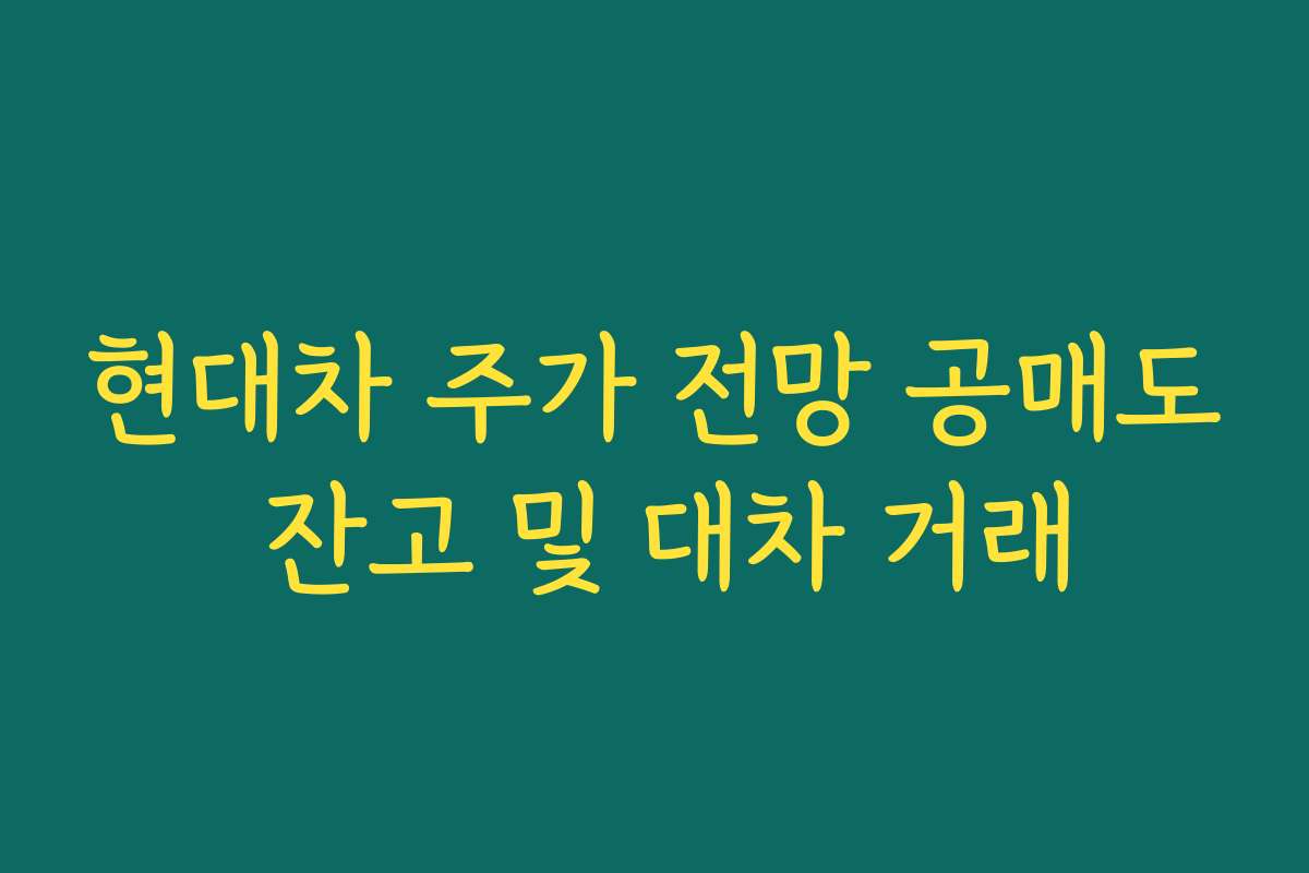 현대차 주가 전망 공매도 잔고 및 대차 거래