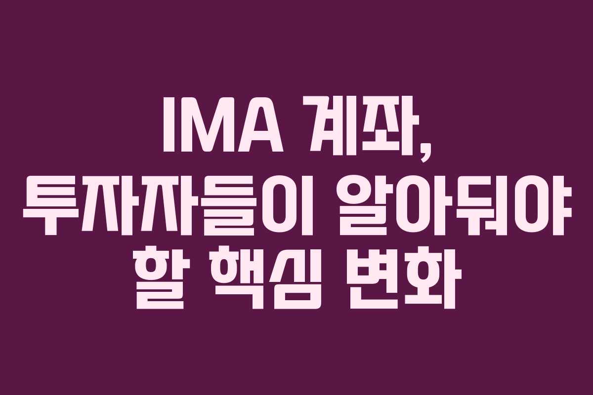 IMA 계좌, 투자자들이 알아둬야 할 핵심 변화