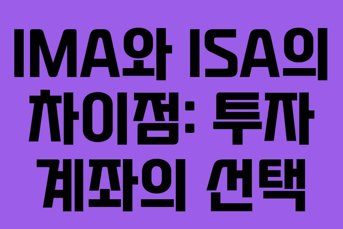 IMA와 ISA의 차이점: 투자 계좌의 선택