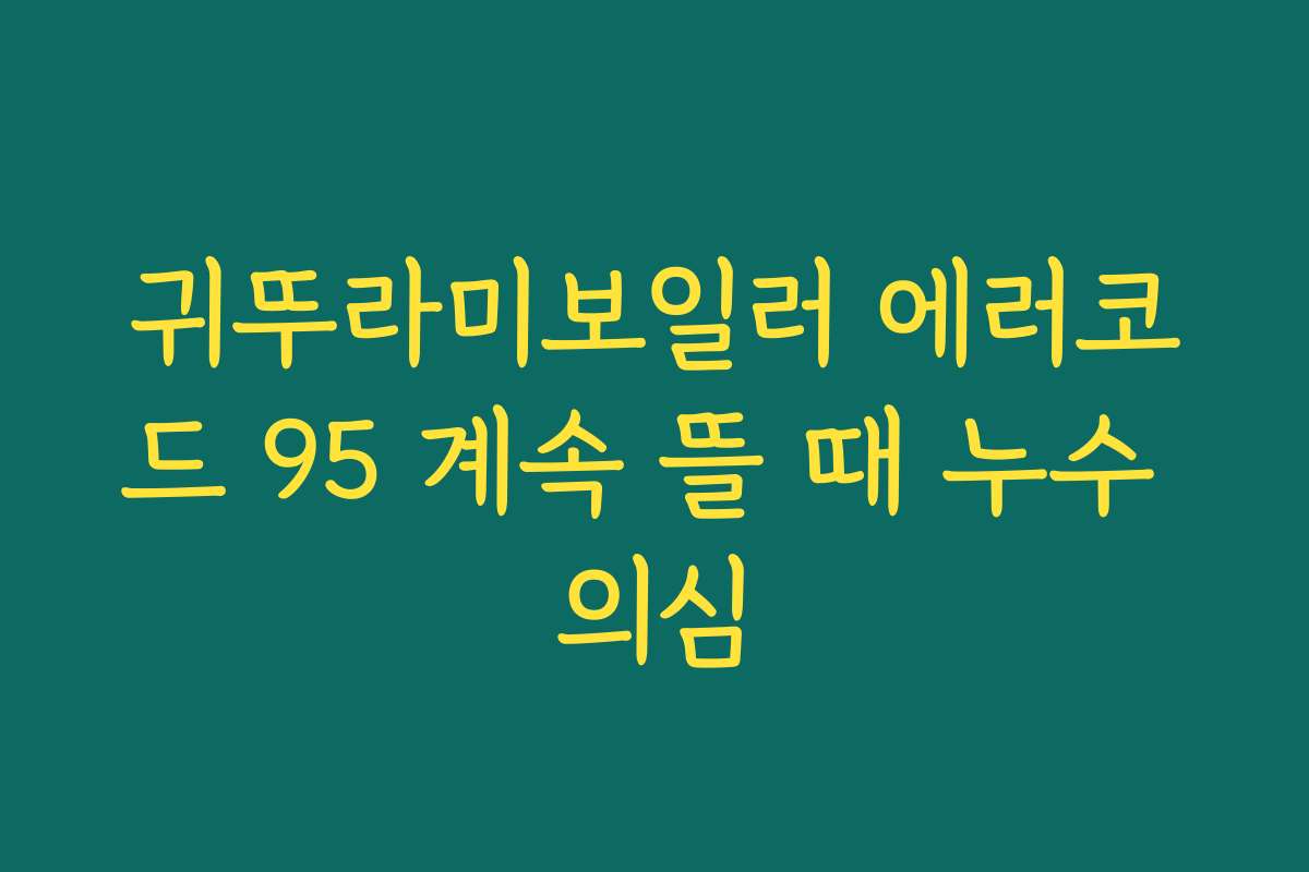 귀뚜라미보일러 에러코드 95 계속 뜰 때 누수 의심