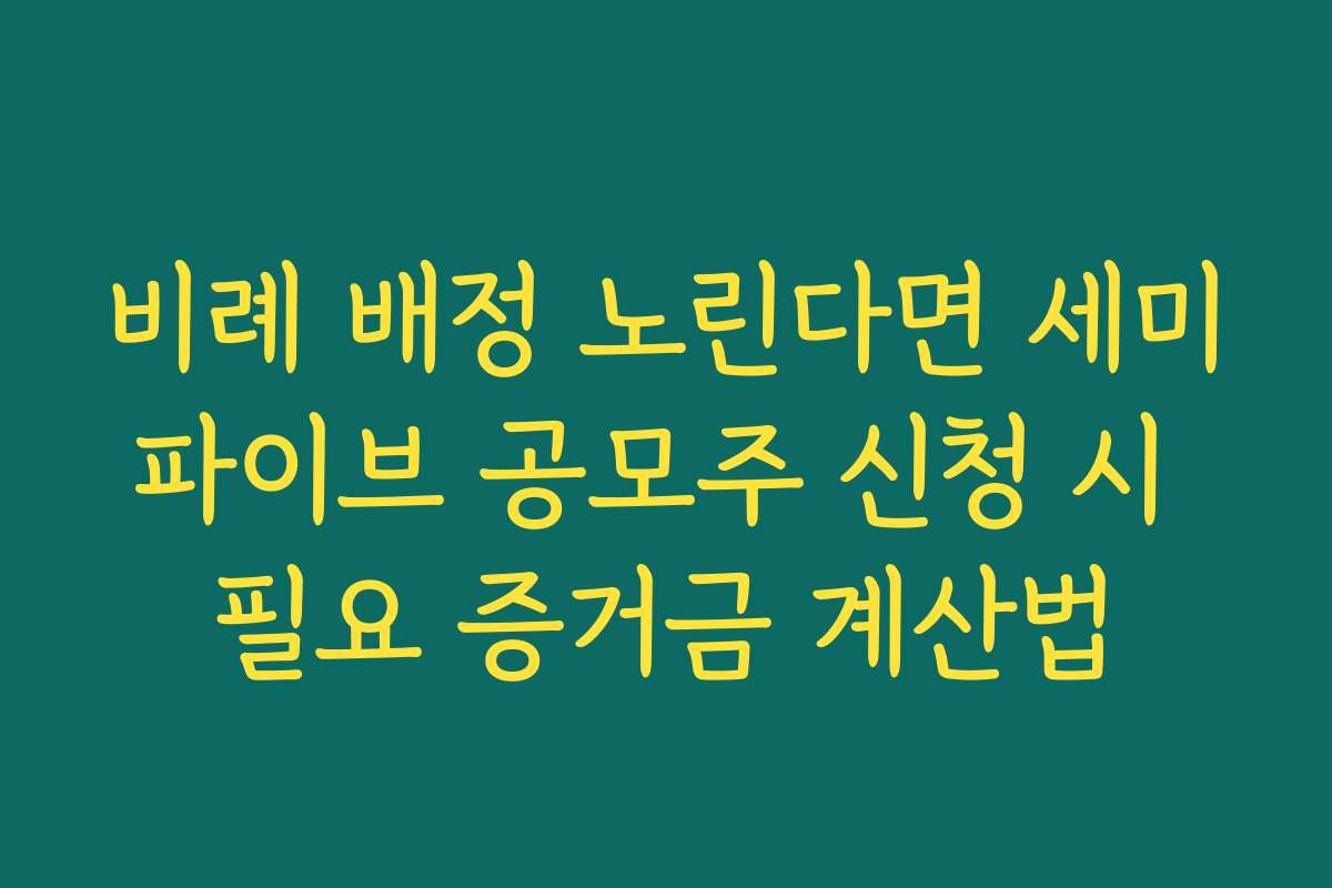 비례 배정 노린다면 세미파이브 공모주 신청 시 필요 증거금 계산법