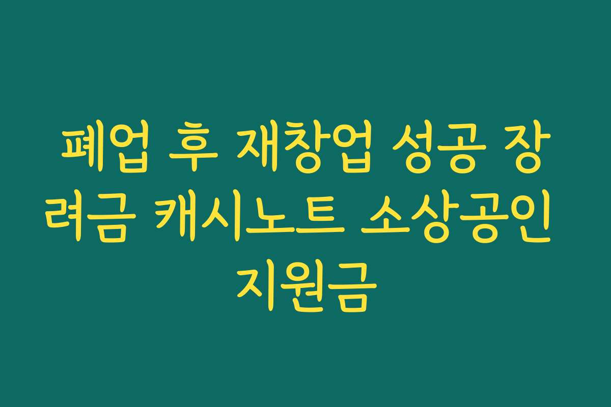 폐업 후 재창업 성공 장려금 캐시노트 소상공인 지원금