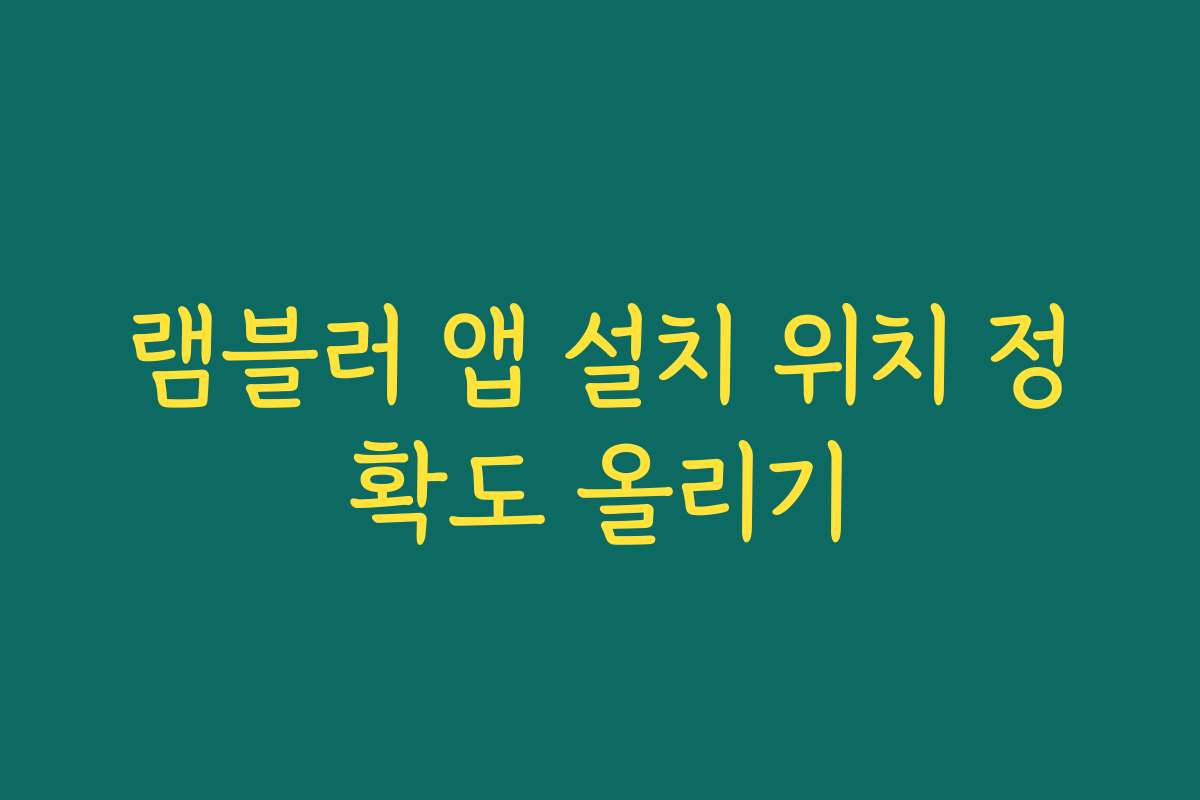 램블러 앱 설치 위치 정확도 올리기