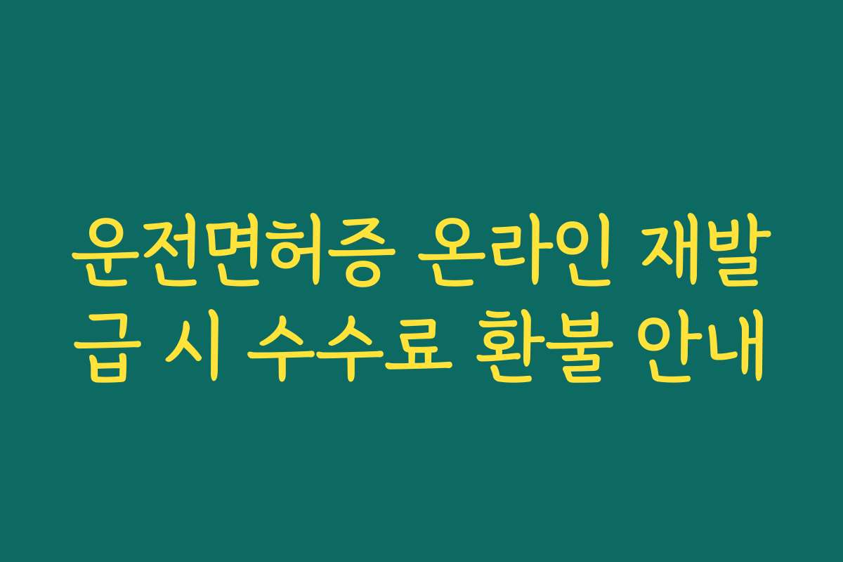 운전면허증 온라인 재발급 시 수수료 환불 안내