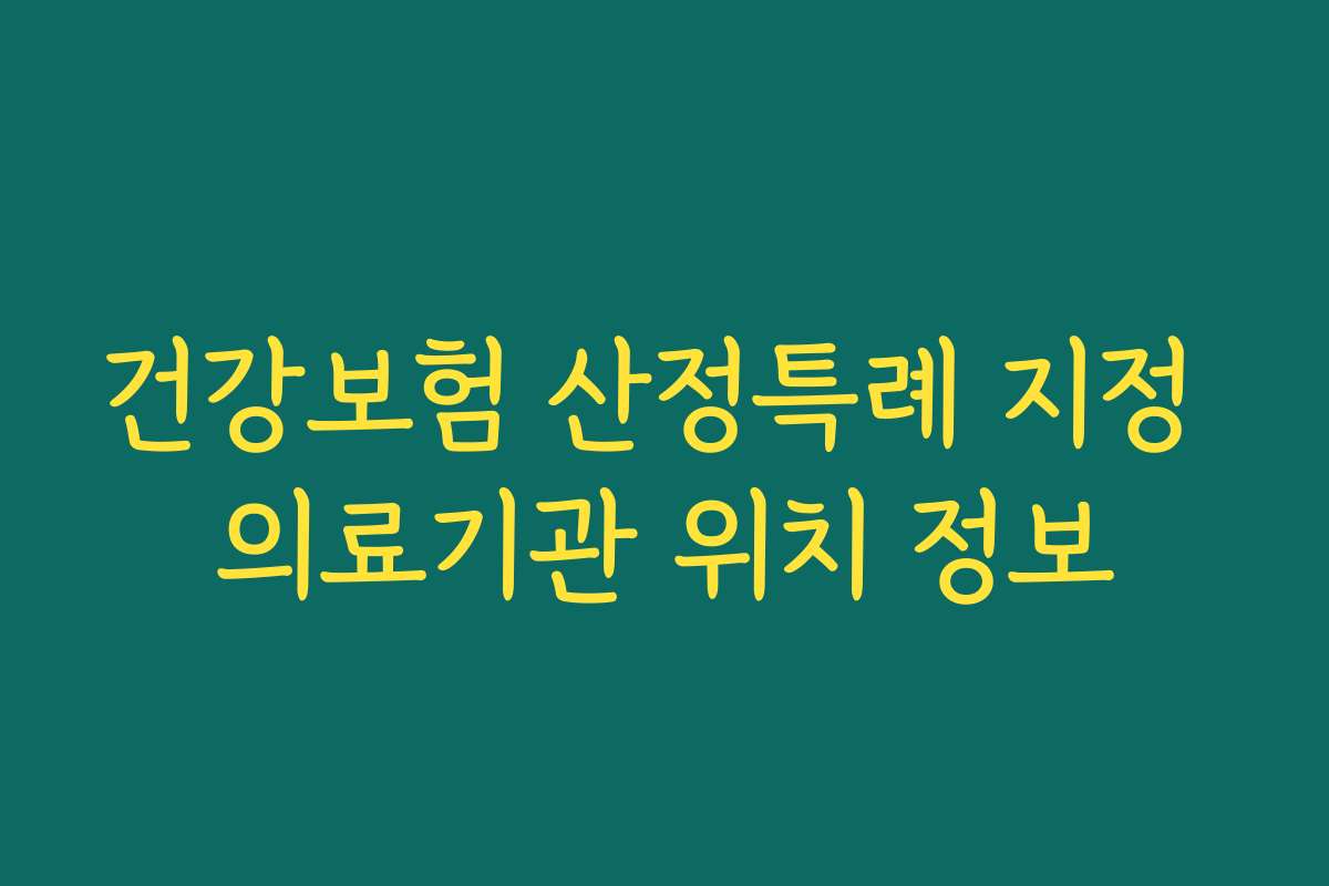 건강보험 산정특례 지정 의료기관 위치 정보
