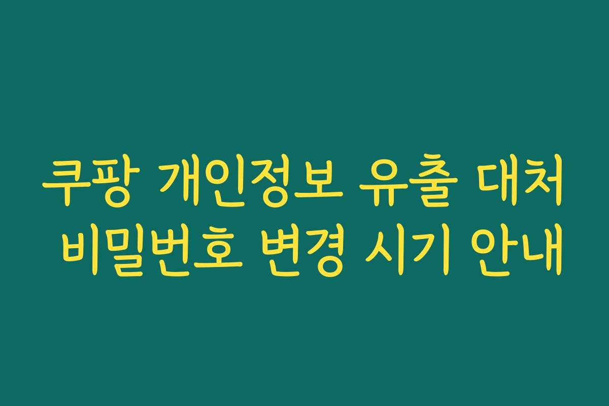 쿠팡 개인정보 유출 대처 비밀번호 변경 시기 안내