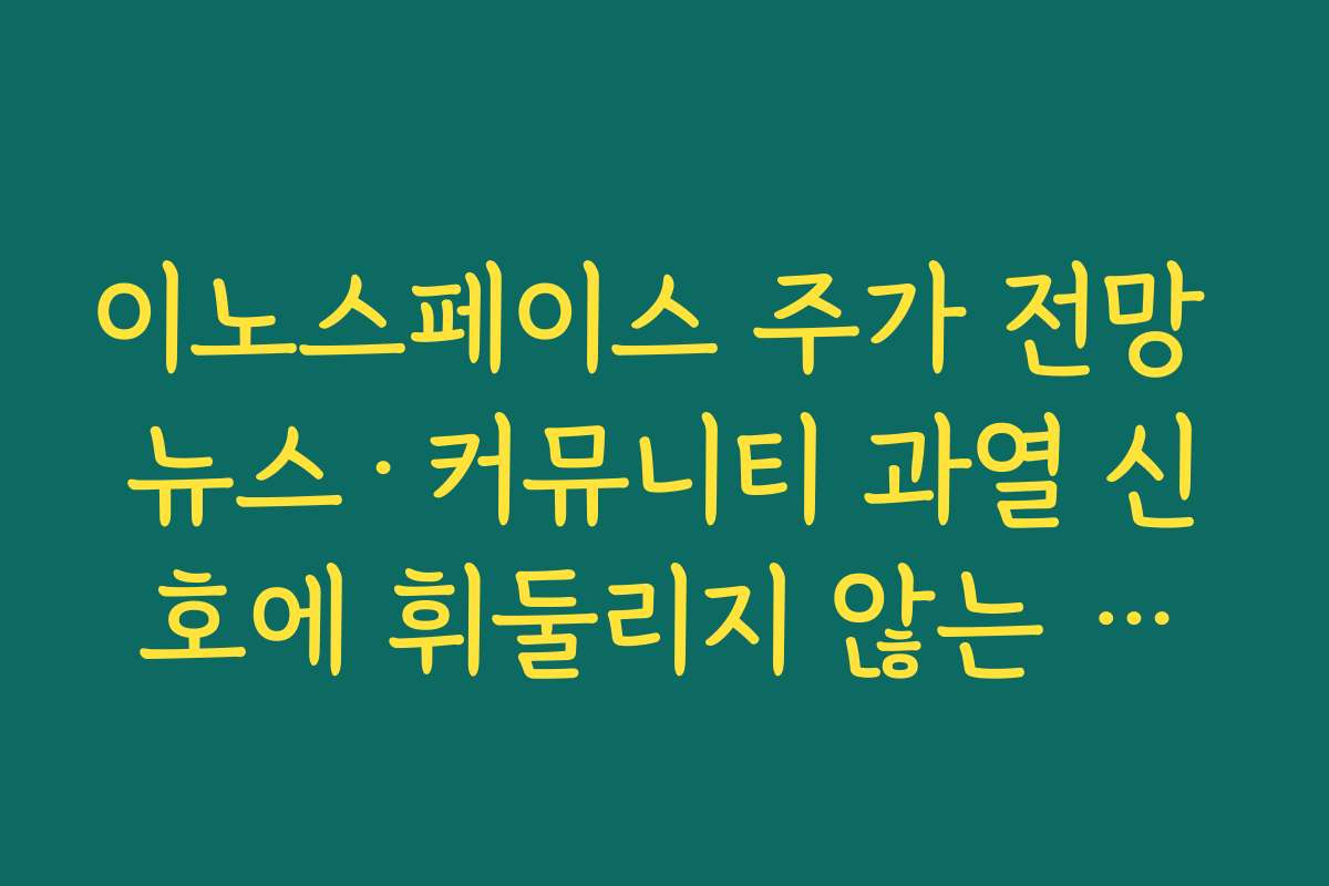 이노스페이스 주가 전망 뉴스·커뮤니티 과열 신호에 휘둘리지 않는 체크리스트