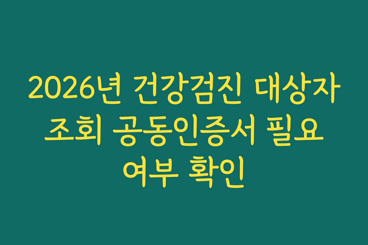 2026년 건강검진 대상자 조회 공동인증서 필요 여부 확인
