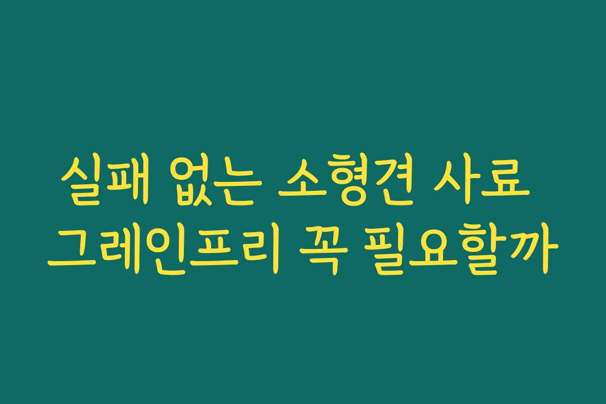 실패 없는 소형견 사료 그레인프리 꼭 필요할까