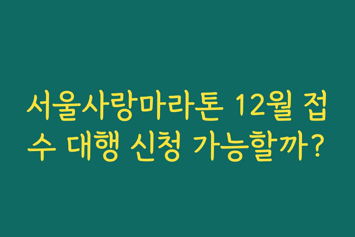 서울사랑마라톤 12월 접수 대행 신청 가능할까?
