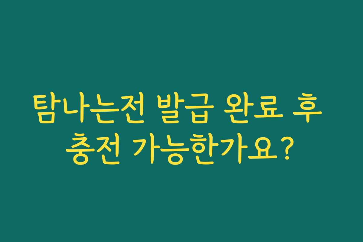 탐나는전 발급 완료 후 충전 가능한가요?