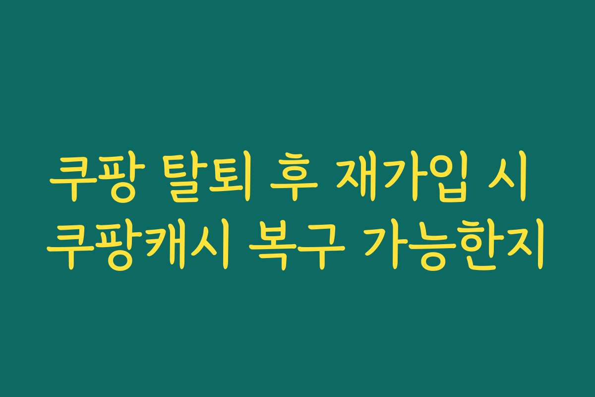 쿠팡 탈퇴 후 재가입 시 쿠팡캐시 복구 가능한지