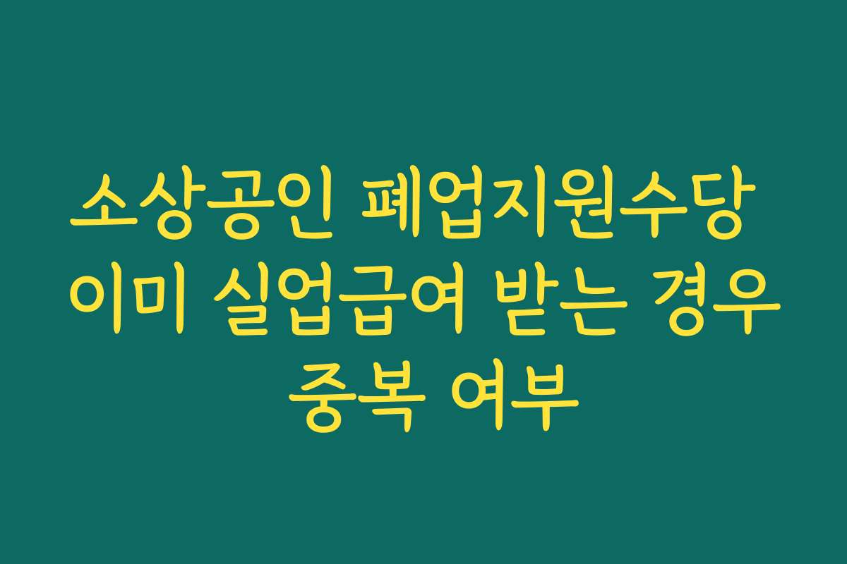 소상공인 폐업지원수당 이미 실업급여 받는 경우 중복 여부