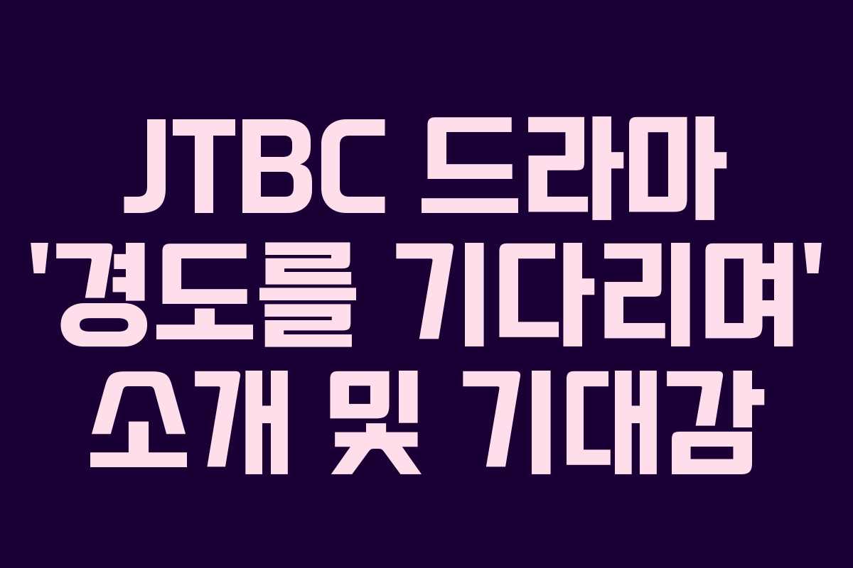 JTBC 드라마 ‘경도를 기다리며’ 소개 및 기대감