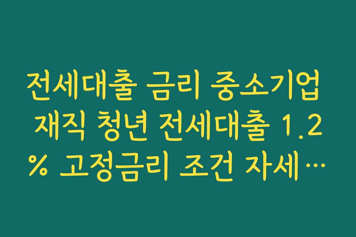 전세대출 금리 중소기업 재직 청년 전세대출 1.2% 고정금리 조건 자세히 보기