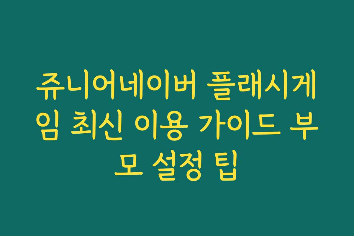 쥬니어네이버 플래시게임 최신 이용 가이드 부모 설정 팁