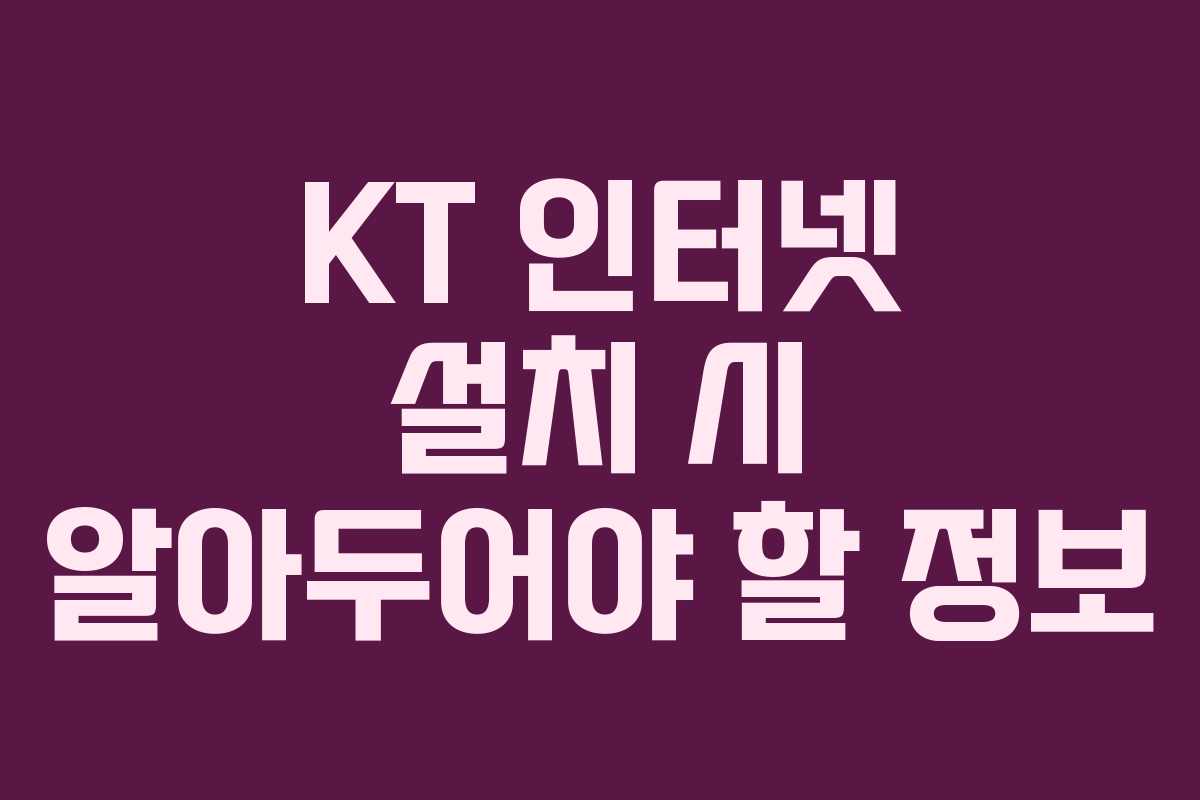 KT 인터넷 설치 시 알아두어야 할 정보