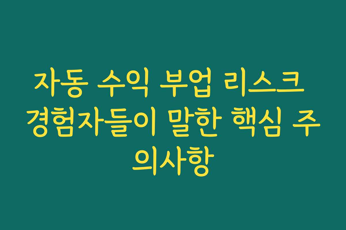 자동 수익 부업 리스크 경험자들이 말한 핵심 주의사항