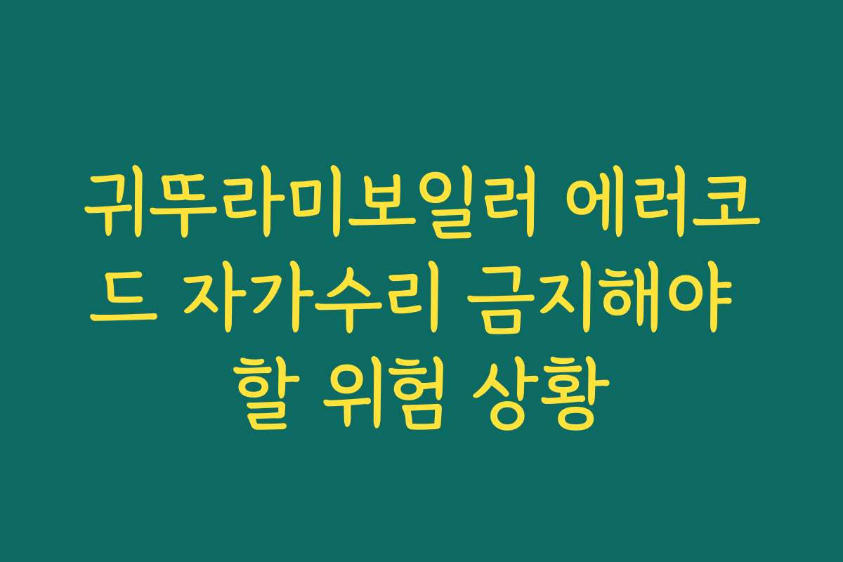 귀뚜라미보일러 에러코드 자가수리 금지해야 할 위험 상황