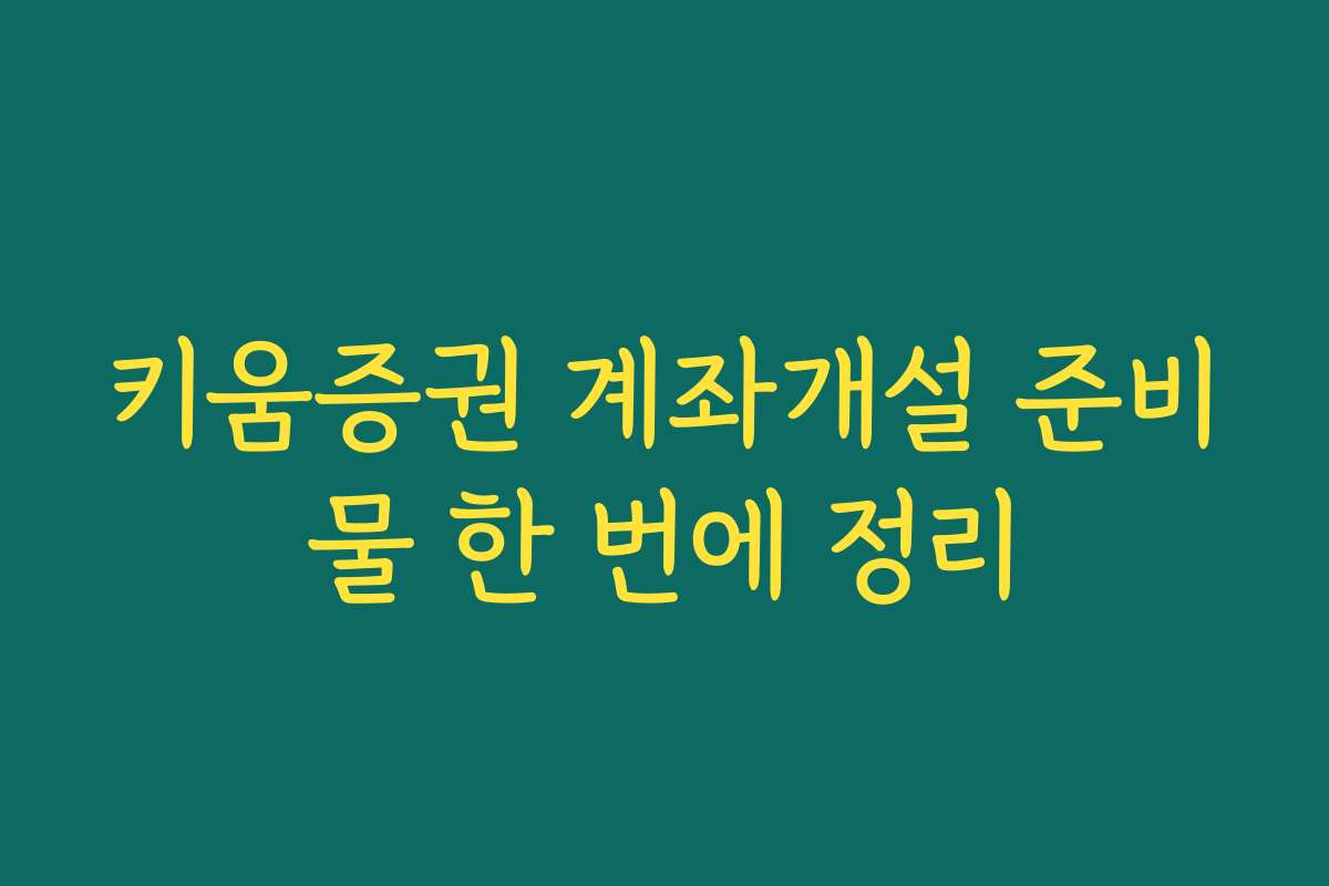 키움증권 계좌개설 준비물 한 번에 정리