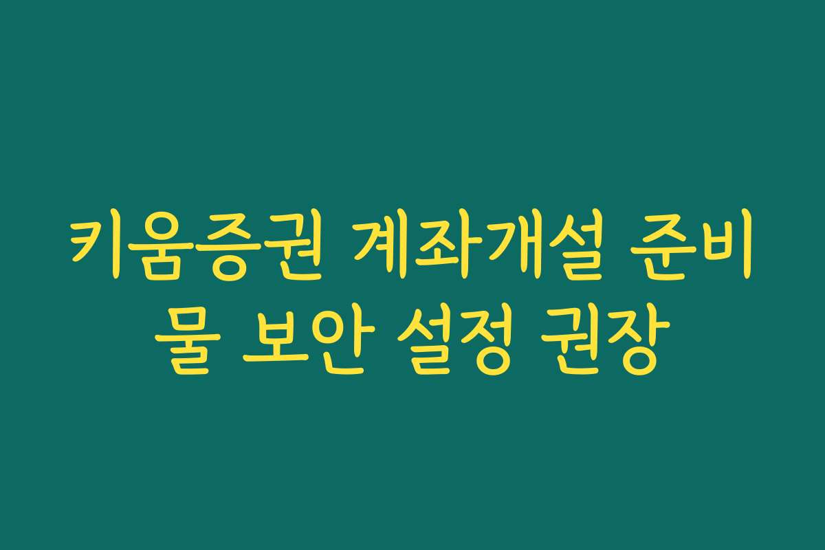 키움증권 계좌개설 준비물 보안 설정 권장