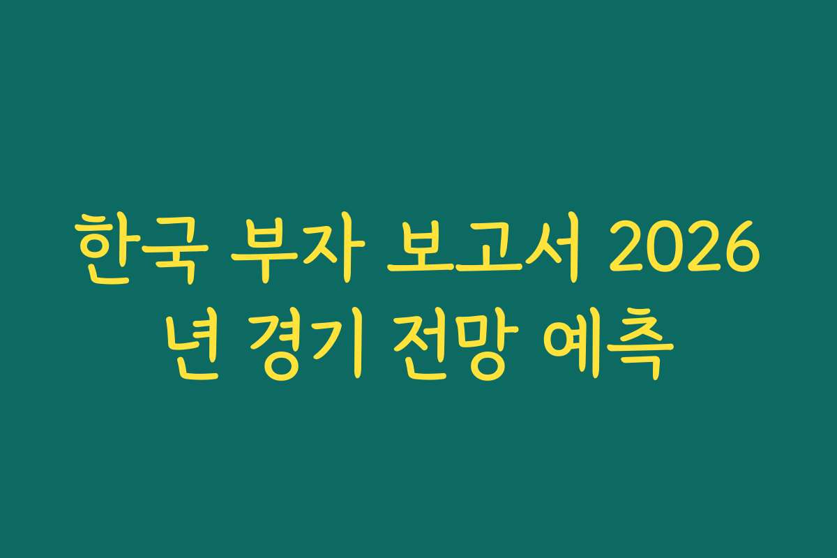 한국 부자 보고서 2026년 경기 전망 예측
