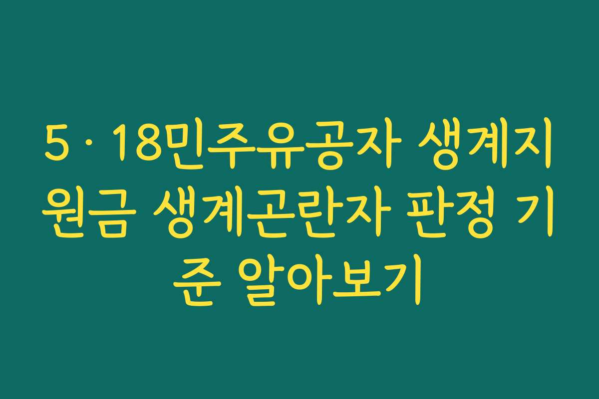 5·18민주유공자 생계지원금 생계곤란자 판정 기준 알아보기
