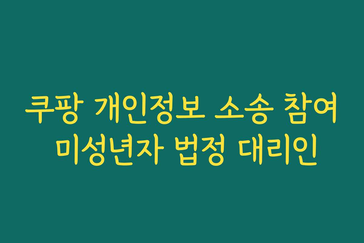 쿠팡 개인정보 소송 참여 미성년자 법정 대리인