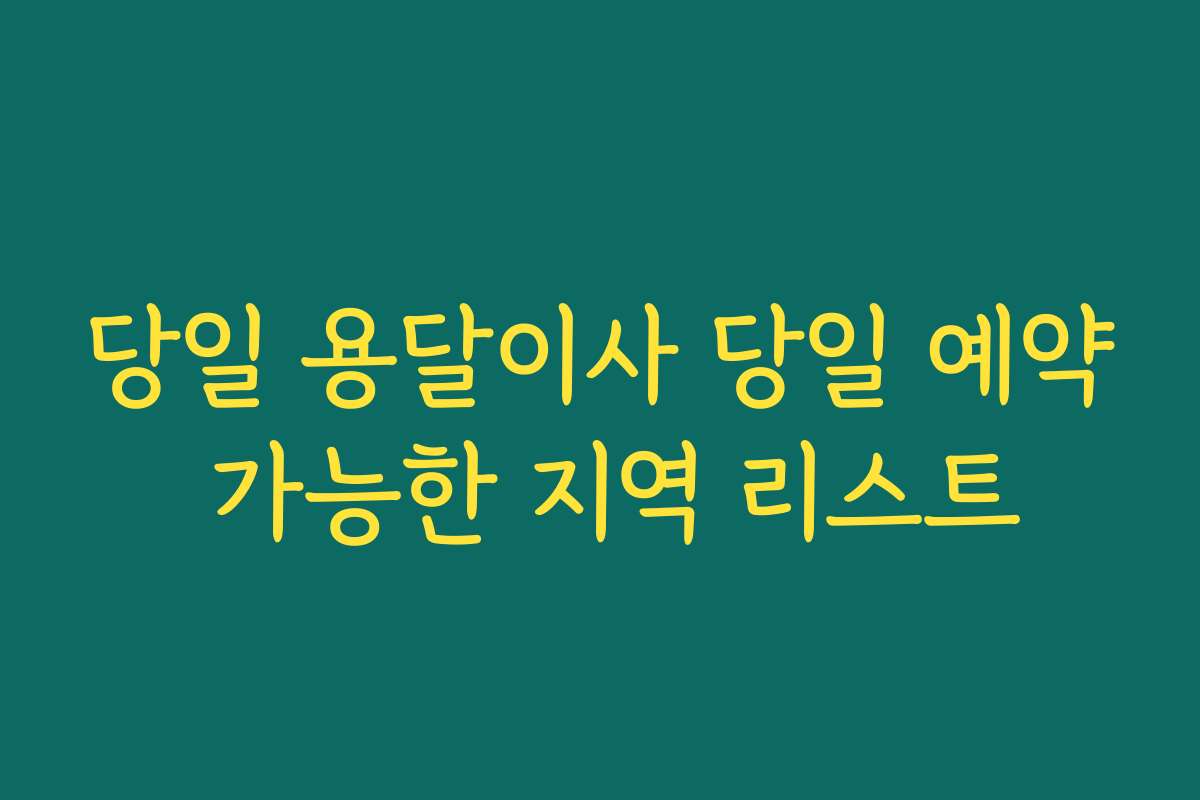 당일 용달이사 당일 예약 가능한 지역 리스트