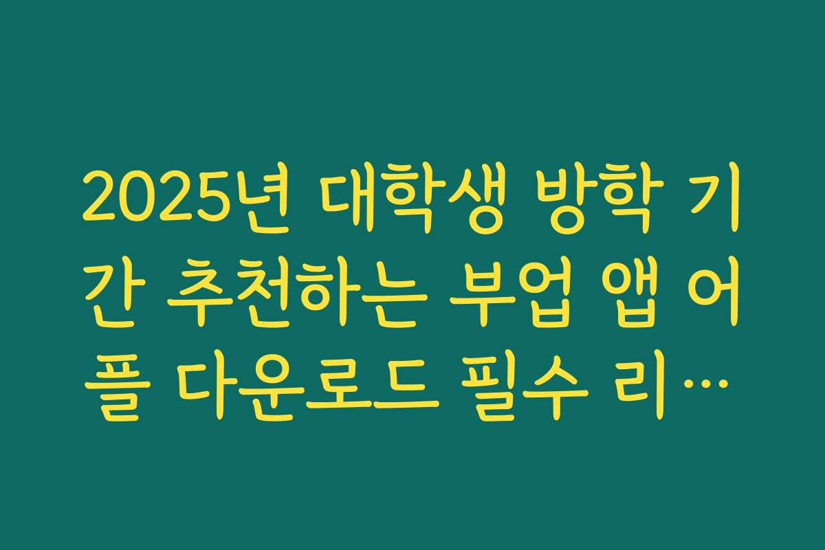 2025년 대학생 방학 기간 추천하는 부업 앱 어플 다운로드 필수 리스트
