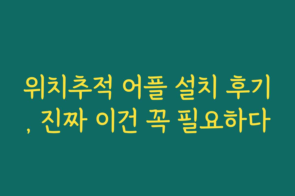 위치추적 어플 설치 후기, 진짜 이건 꼭 필요하다
