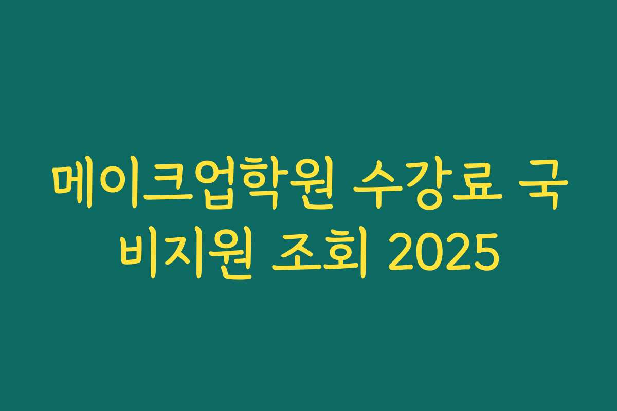 메이크업학원 수강료 국비지원 조회 2025