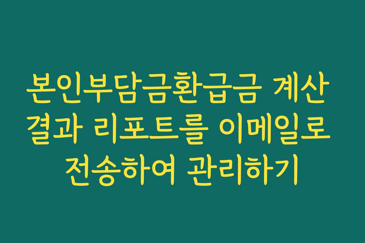본인부담금환급금 계산 결과 리포트를 이메일로 전송하여 관리하기