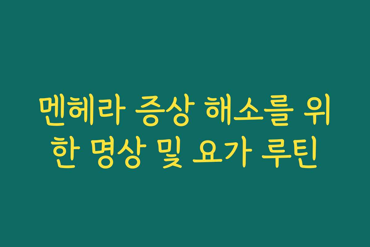 멘헤라 증상 해소를 위한 명상 및 요가 루틴