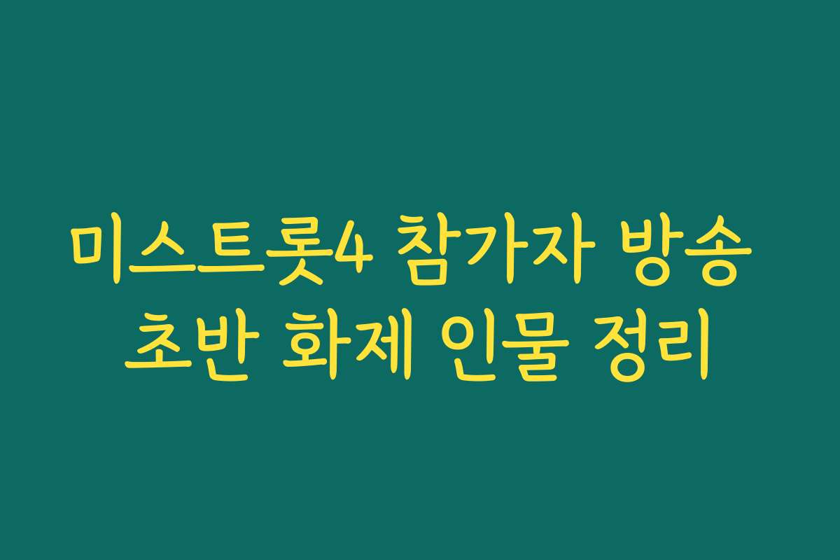 미스트롯4 참가자 방송 초반 화제 인물 정리