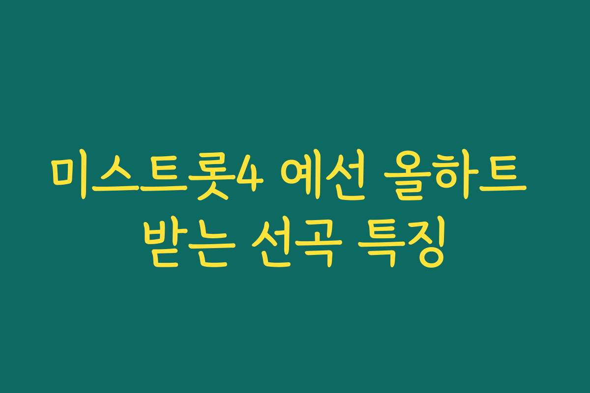 미스트롯4 예선 올하트 받는 선곡 특징