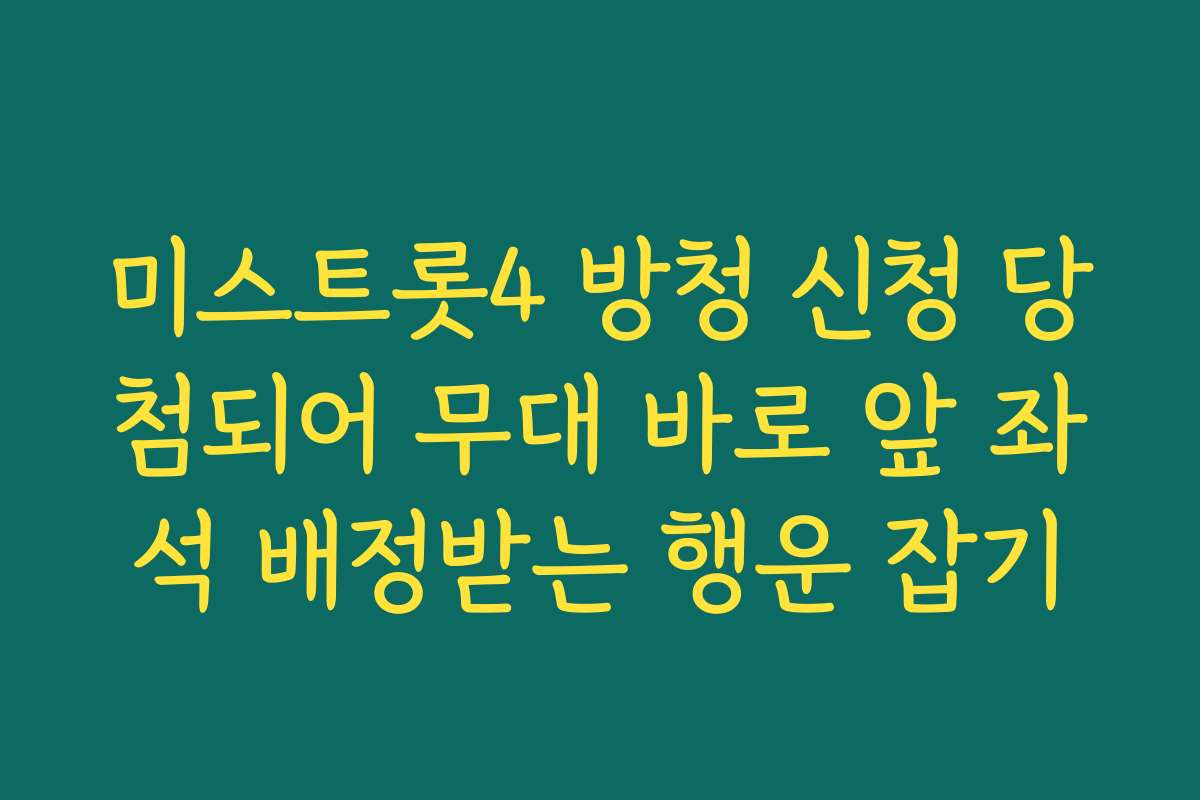 미스트롯4 방청 신청 당첨되어 무대 바로 앞 좌석 배정받는 행운 잡기