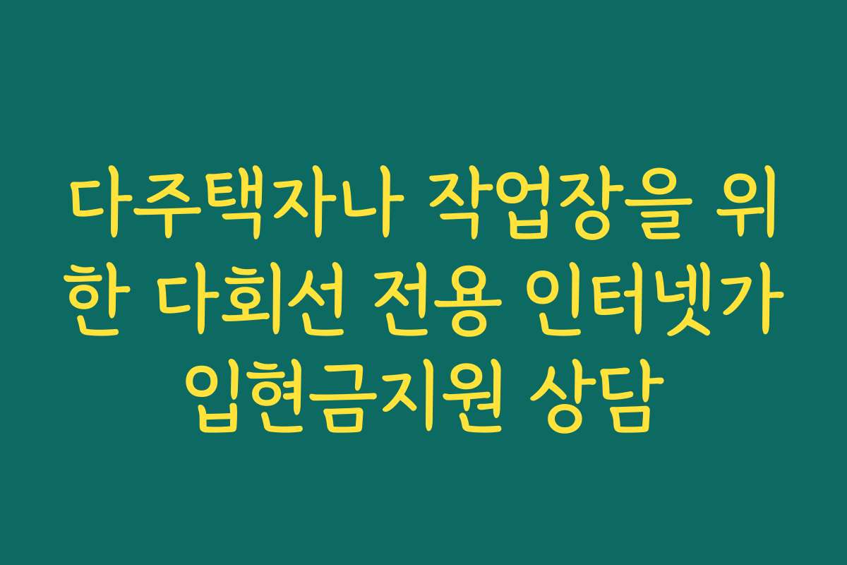 다주택자나 작업장을 위한 다회선 전용 인터넷가입현금지원 상담