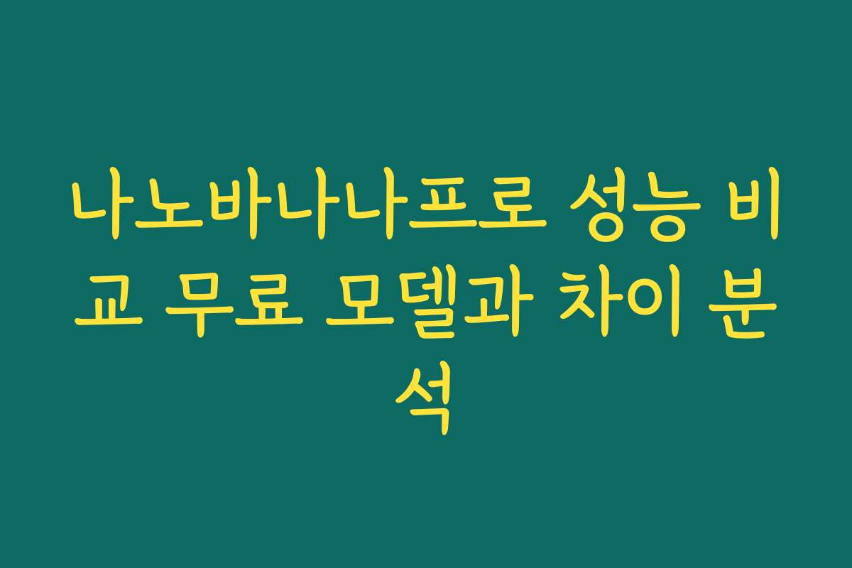 나노바나나프로 성능 비교 무료 모델과 차이 분석