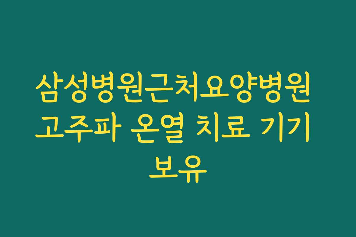삼성병원근처요양병원 고주파 온열 치료 기기 보유